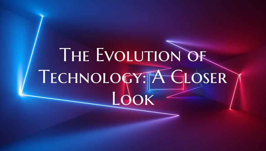 The Evolution of Technology: A Closer Look